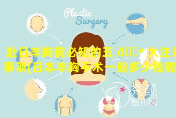 赴日丰胸前必知的五 🐺 大注意事项(日本丰胸手术一般多少钱呢 🐎 )